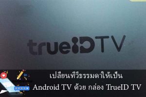 เปลี่ยนทีวีธรรมดาให้เป็น Android TV ด้วย กล่อง TrueID TV
