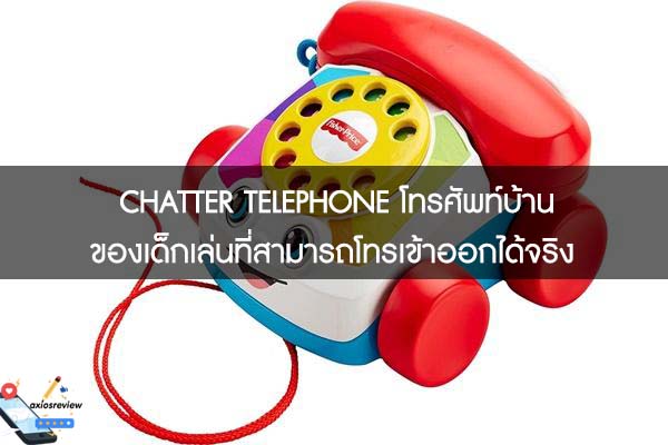CHATTER TELEPHONE โทรศัพท์บ้านของเด็กเล่นที่สามารถโทรเข้าออกได้จริง 